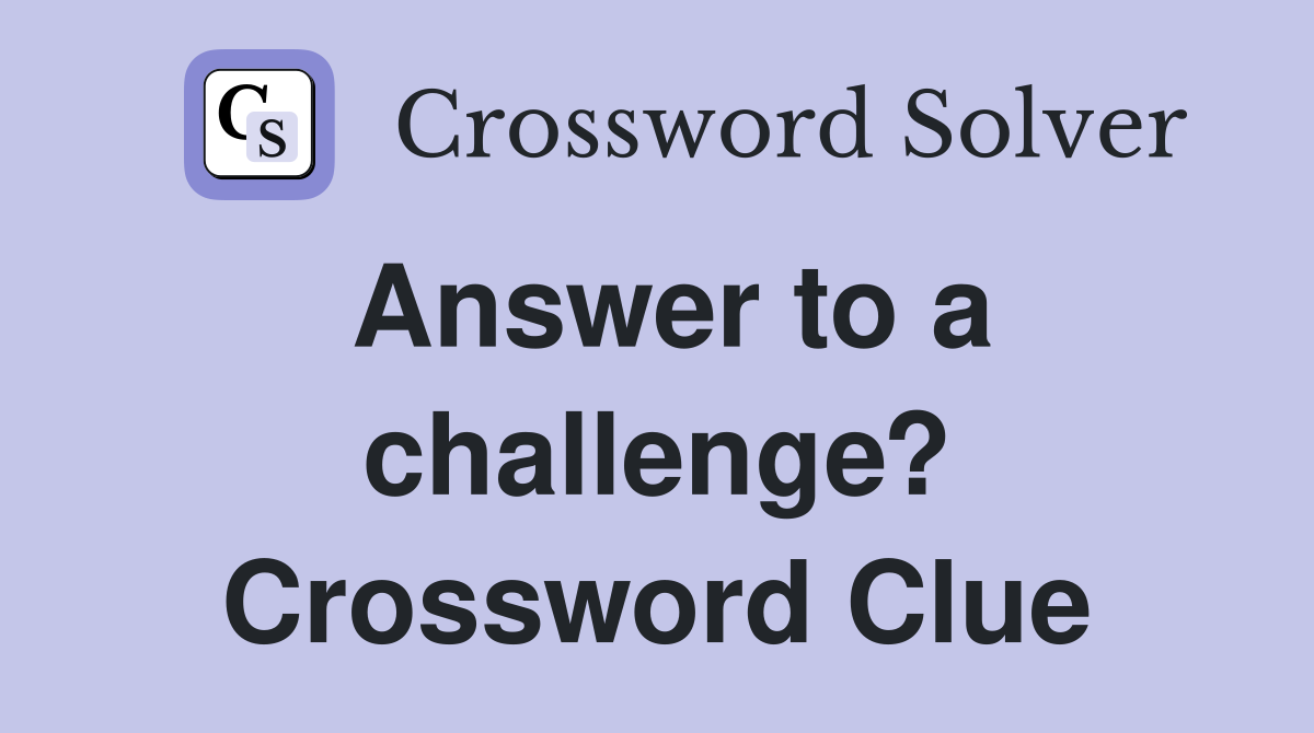 Answer to a challenge? Crossword Clue