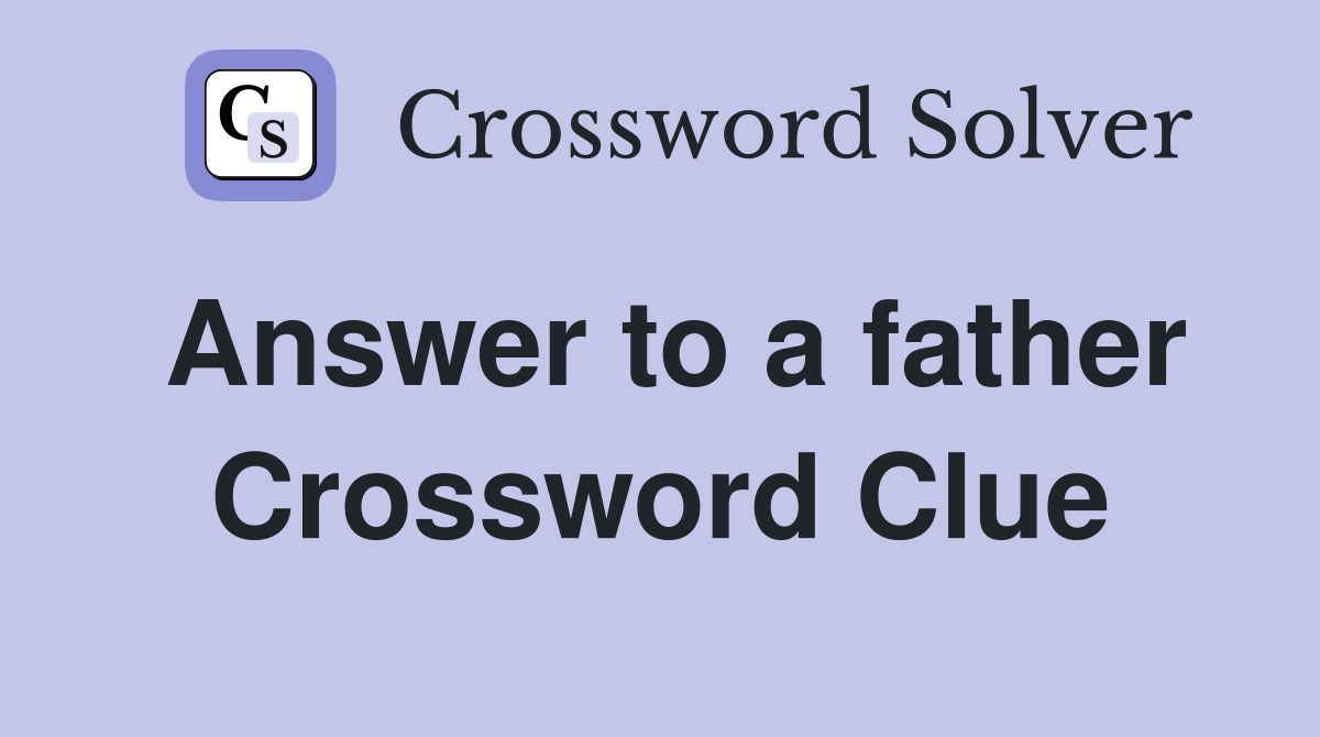 Answer to a father Crossword Clue