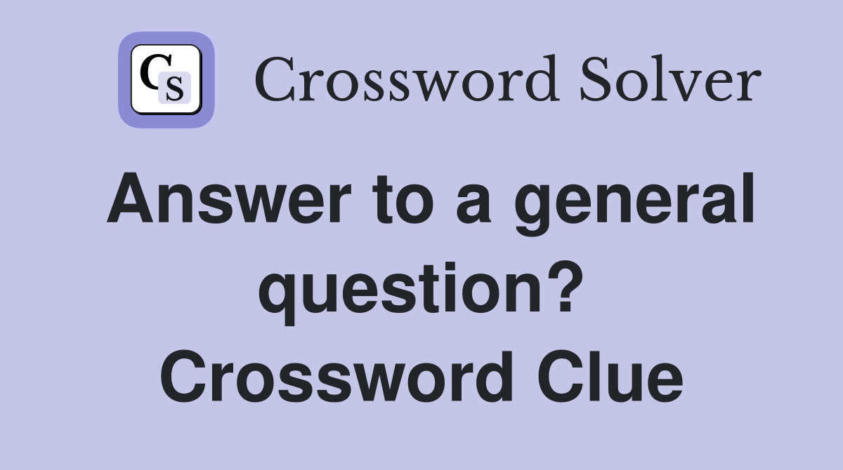 Answer to a general question? Crossword Clue