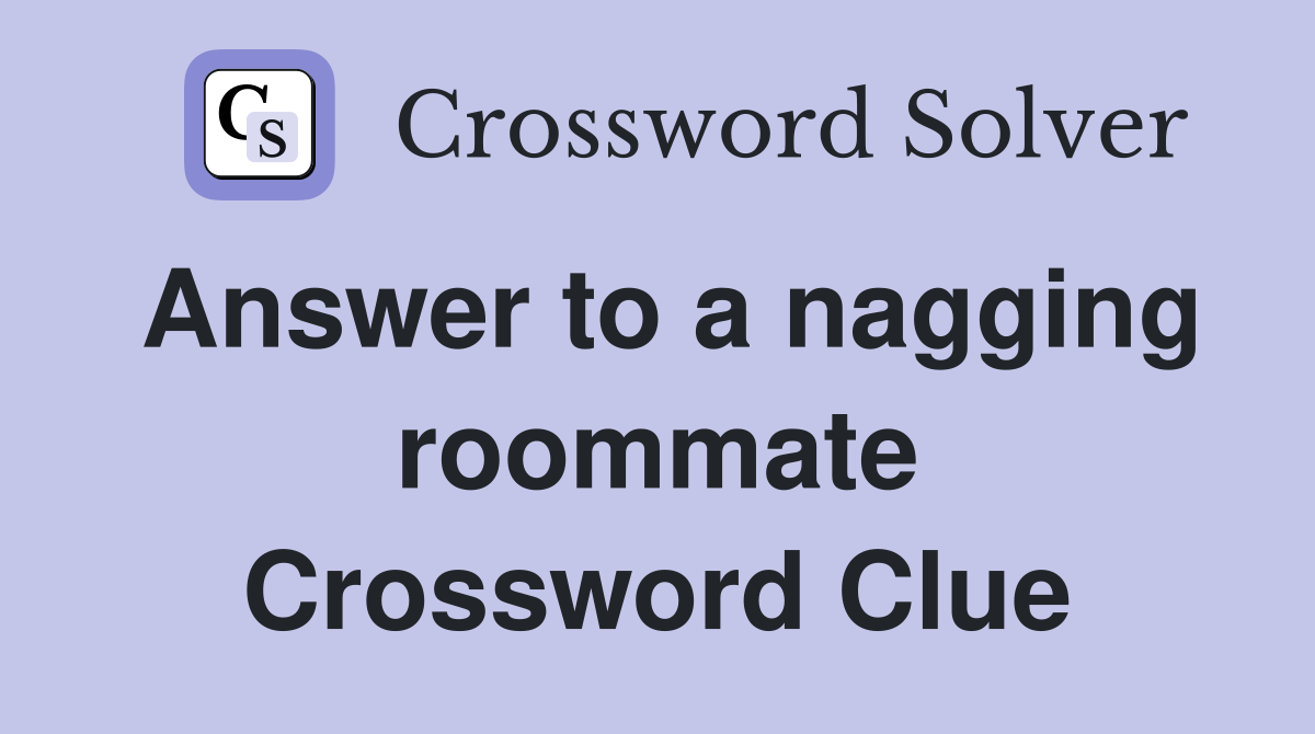 Answer to a nagging roommate Crossword Clue