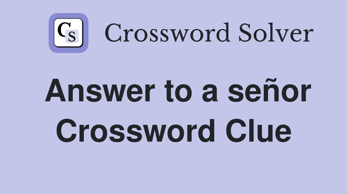 Answer to a señor Crossword Clue