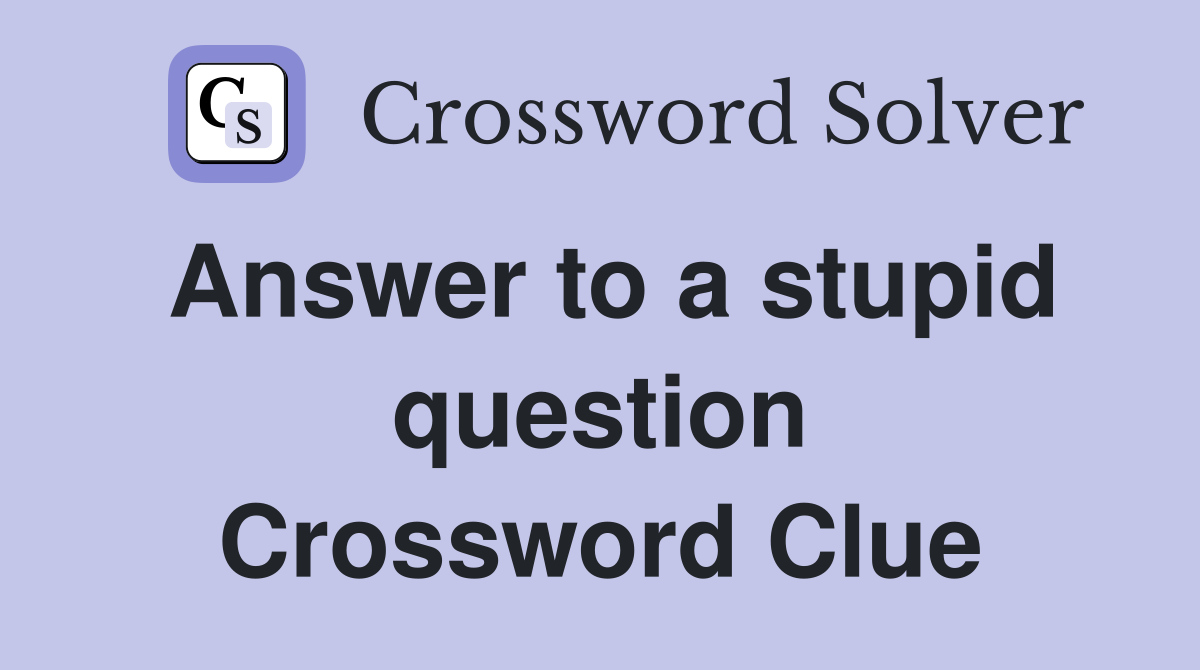 Answer to a stupid question Crossword Clue