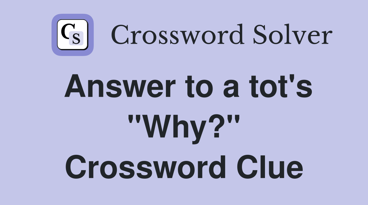 Answer to a tot's "Why?" Crossword Clue