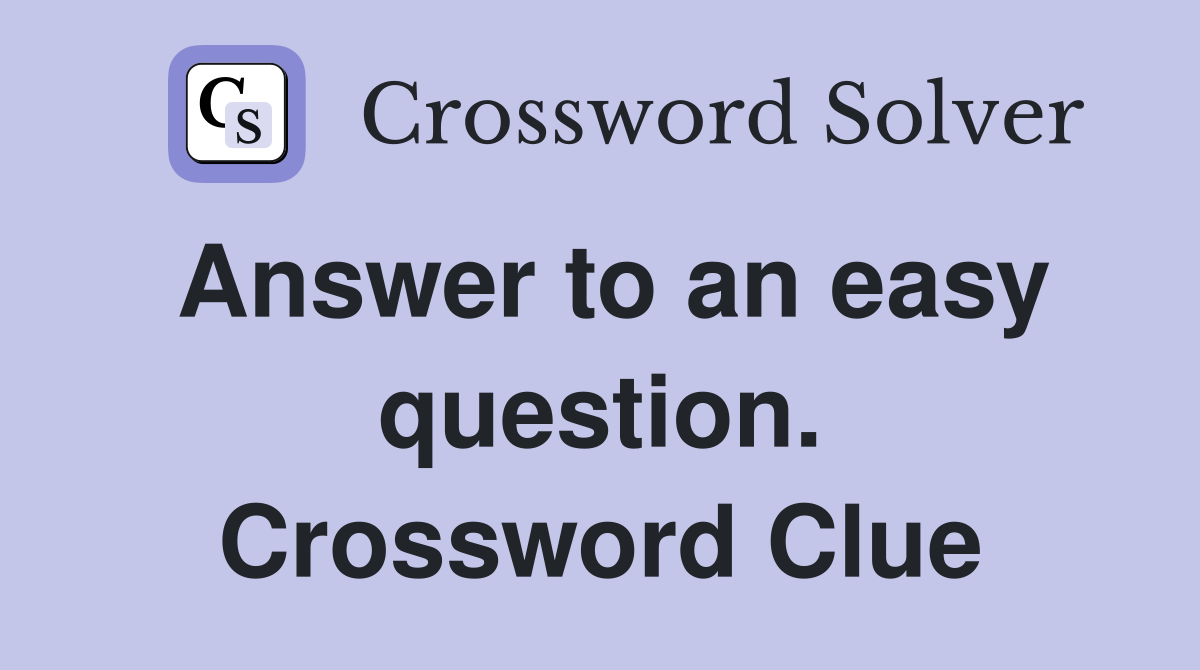 Answer to an easy question. Crossword Clue