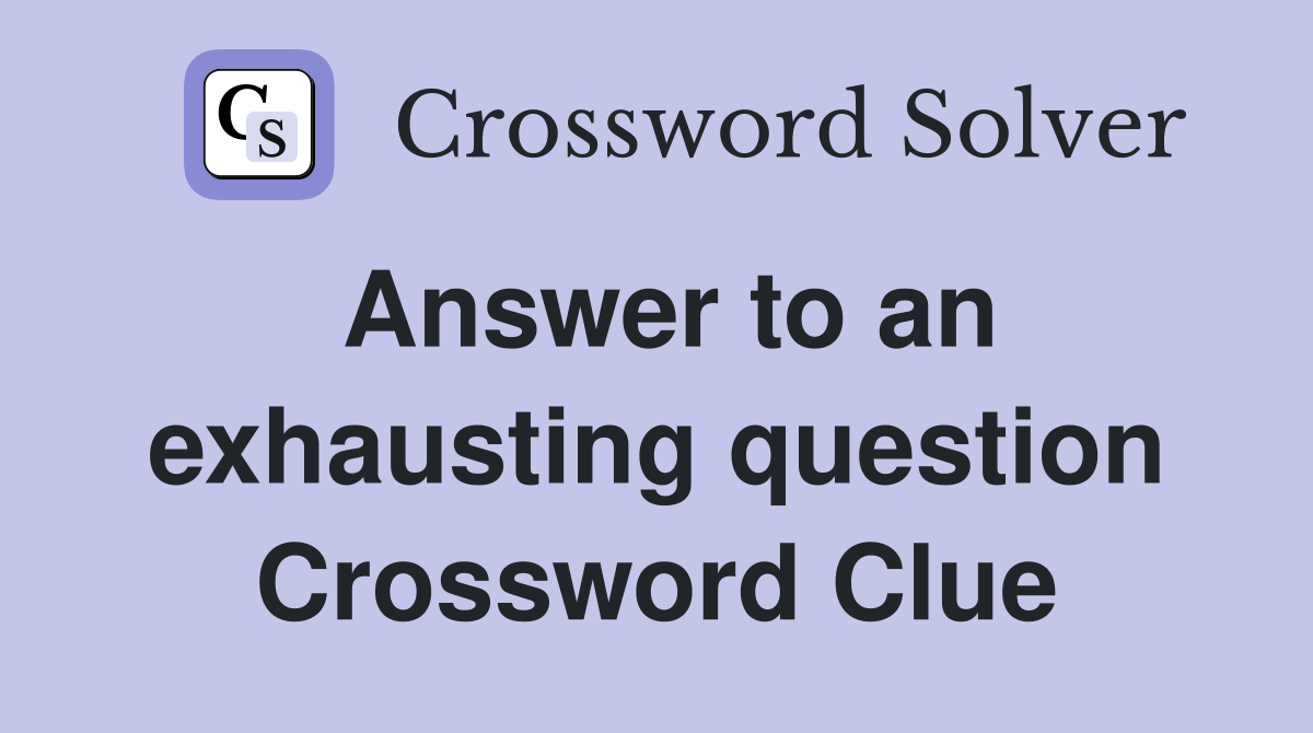 Answer to an exhausting question Crossword Clue