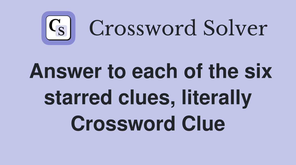 Answer to each of the six starred clues, literally Crossword Clue