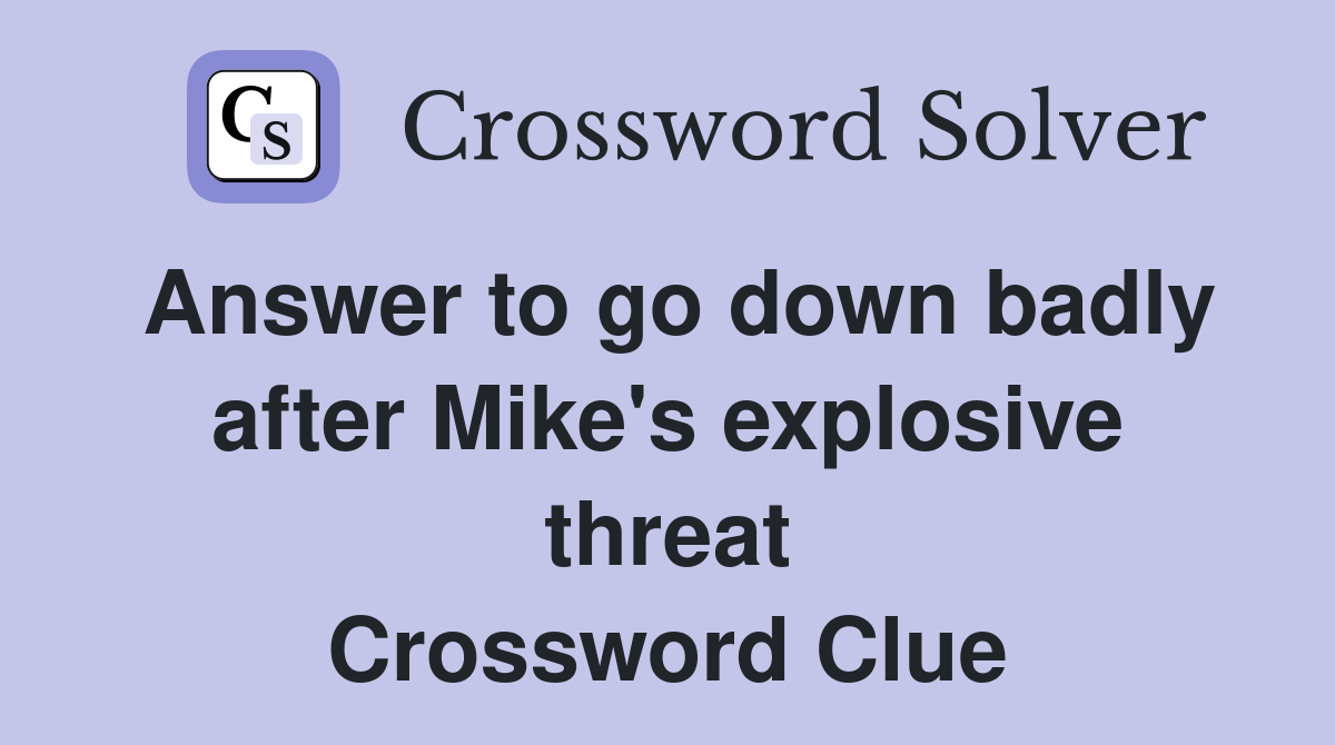 Answer to go down badly after Mike's explosive threat Crossword Clue