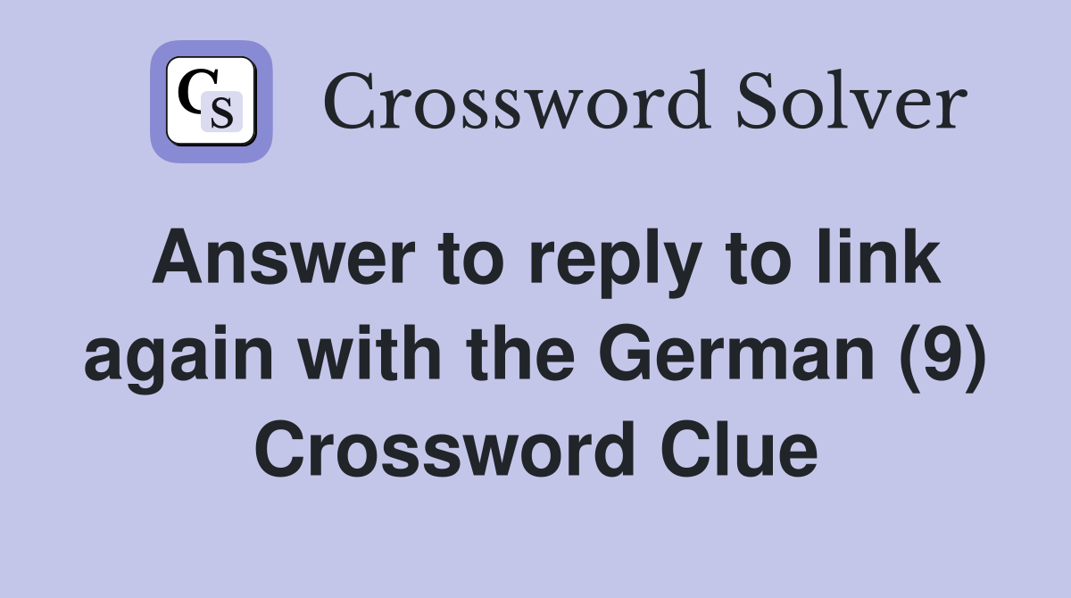 Answer to reply to link again with the German (9) Crossword Clue