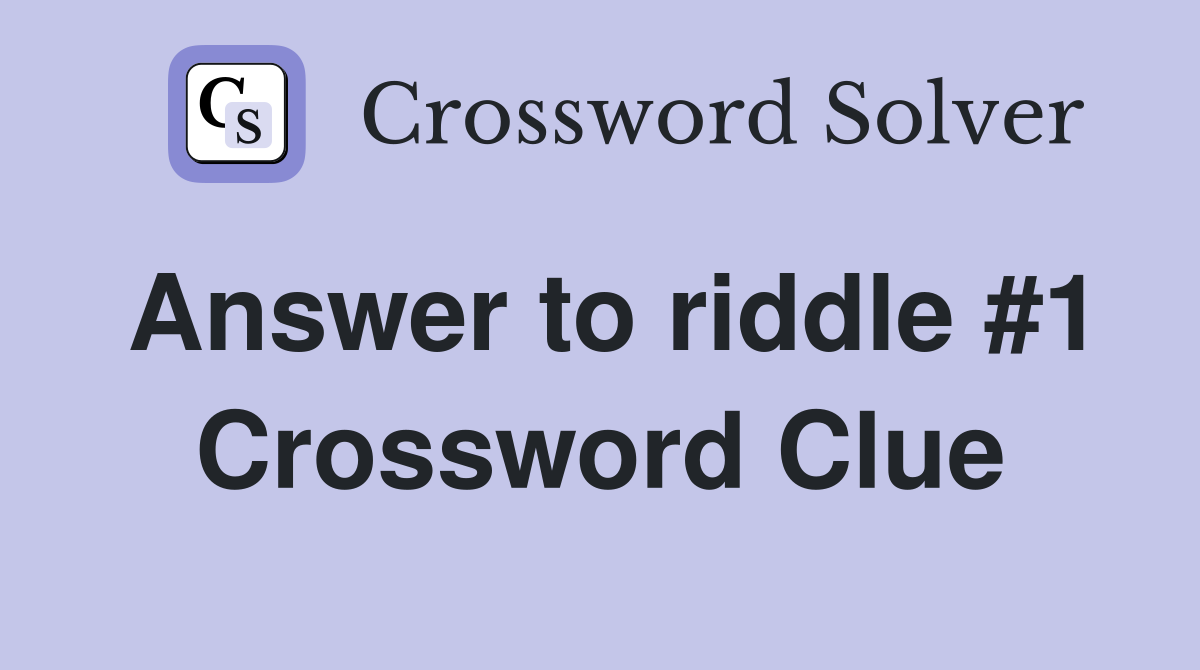 Answer to riddle #1 Crossword Clue