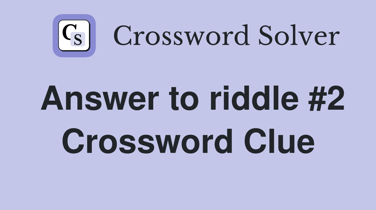 Answer to riddle #2 Crossword Clue