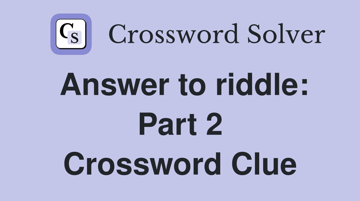 Answer to riddle: Part 2 Crossword Clue