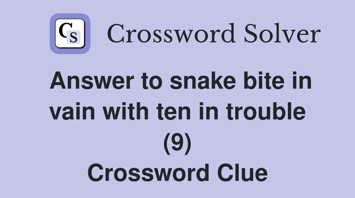 Answer to snake bite in vain with ten in trouble (9) Crossword Clue
