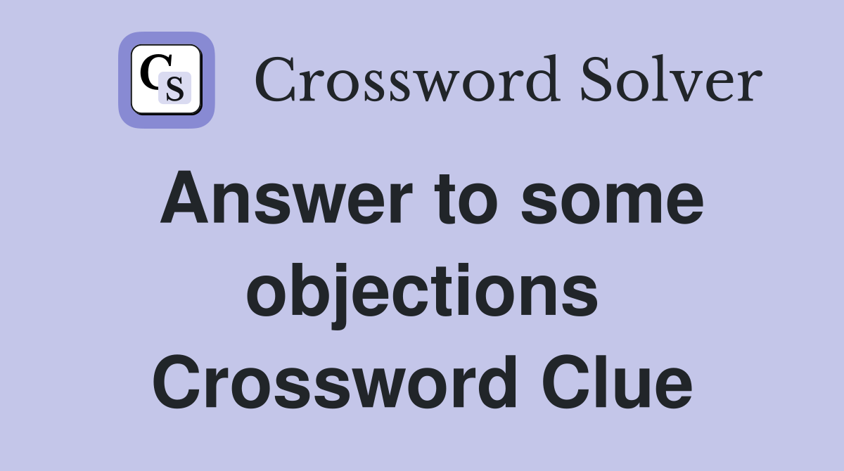 Answer to some objections Crossword Clue