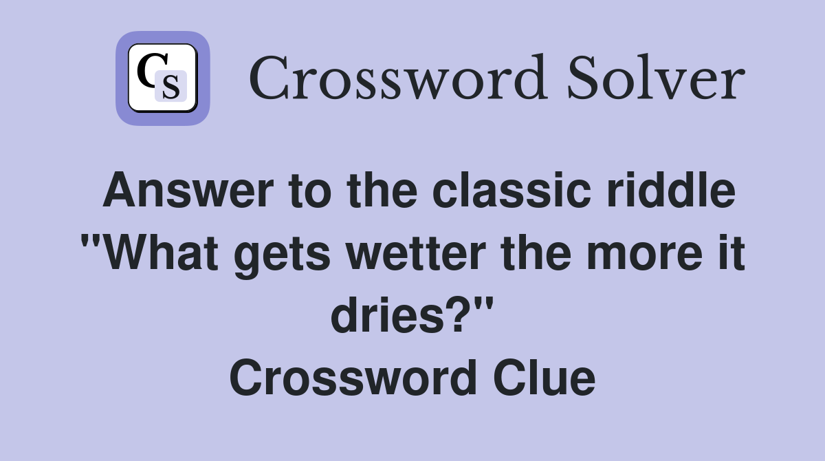 Answer to the classic riddle "What gets wetter the more it dries?" Crossword Clue