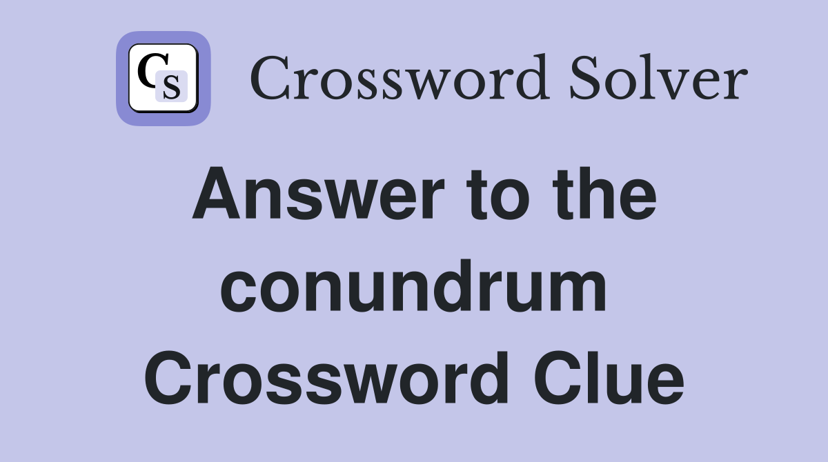 Answer to the conundrum Crossword Clue