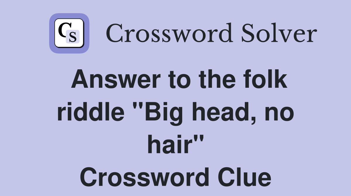 Answer to the folk riddle "Big head, no hair" Crossword Clue