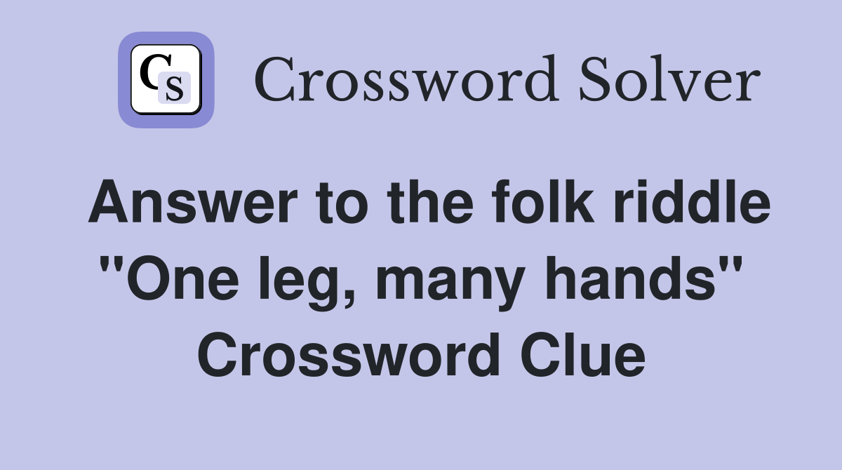 Answer to the folk riddle "One leg, many hands" Crossword Clue