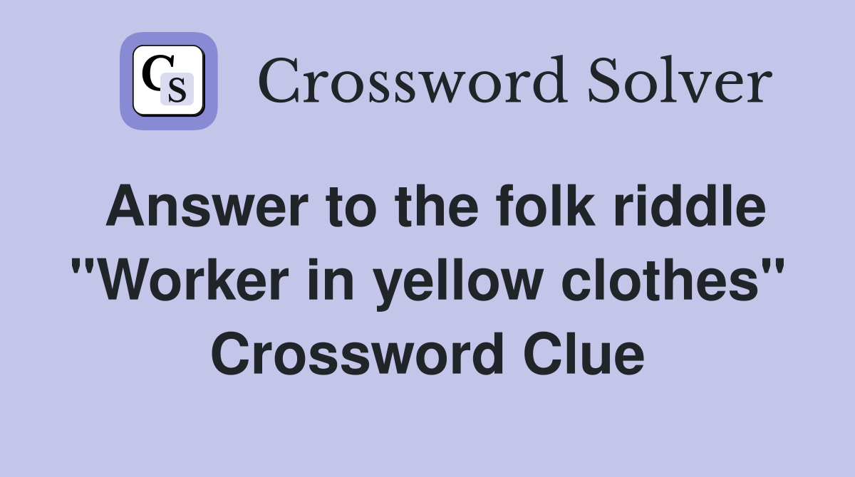 Answer to the folk riddle "Worker in yellow clothes" Crossword Clue