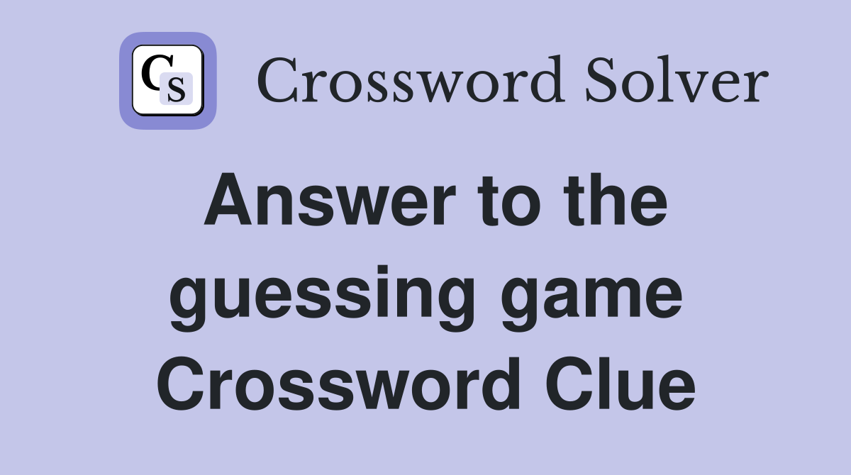 Answer to the guessing game Crossword Clue