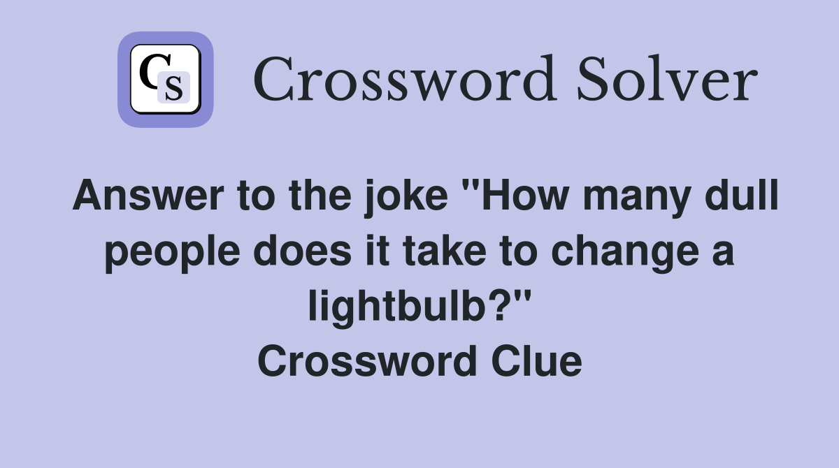 Answer to the joke "How many dull people does it take to change a lightbulb?" Crossword Clue