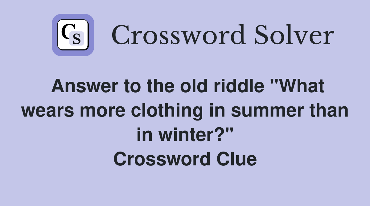 Answer to the old riddle "What wears more clothing in summer than in winter?" Crossword Clue