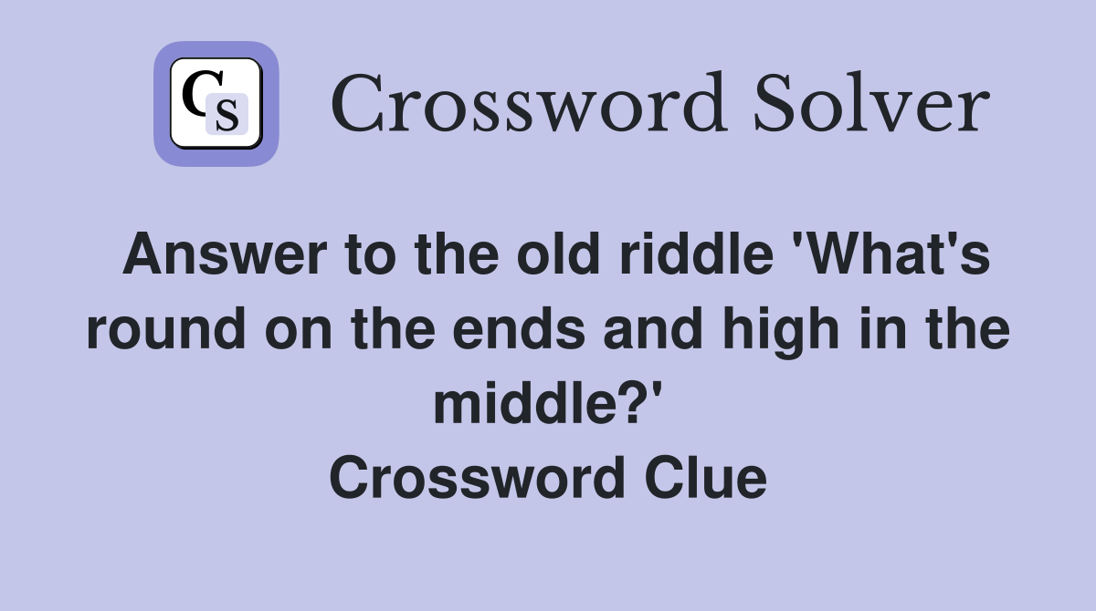 Answer to the old riddle 'What's round on the ends and high in the middle?' Crossword Clue