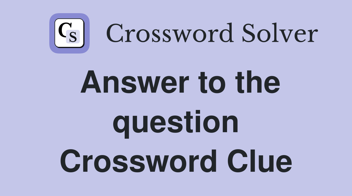 Answer to the question Crossword Clue