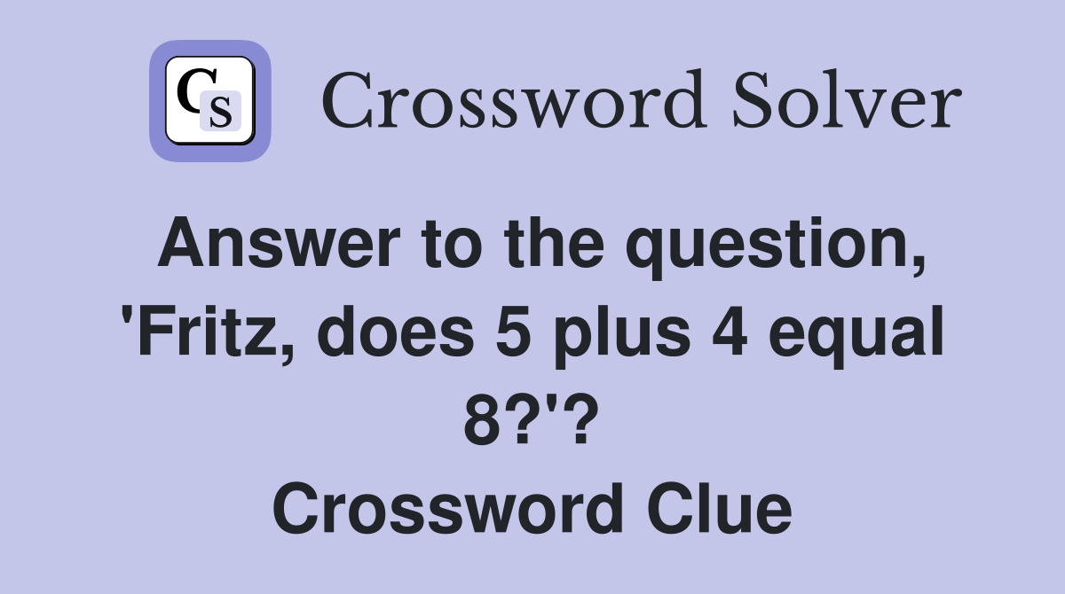 Answer to the question, 'Fritz, does 5 plus 4 equal 8?'? Crossword Clue