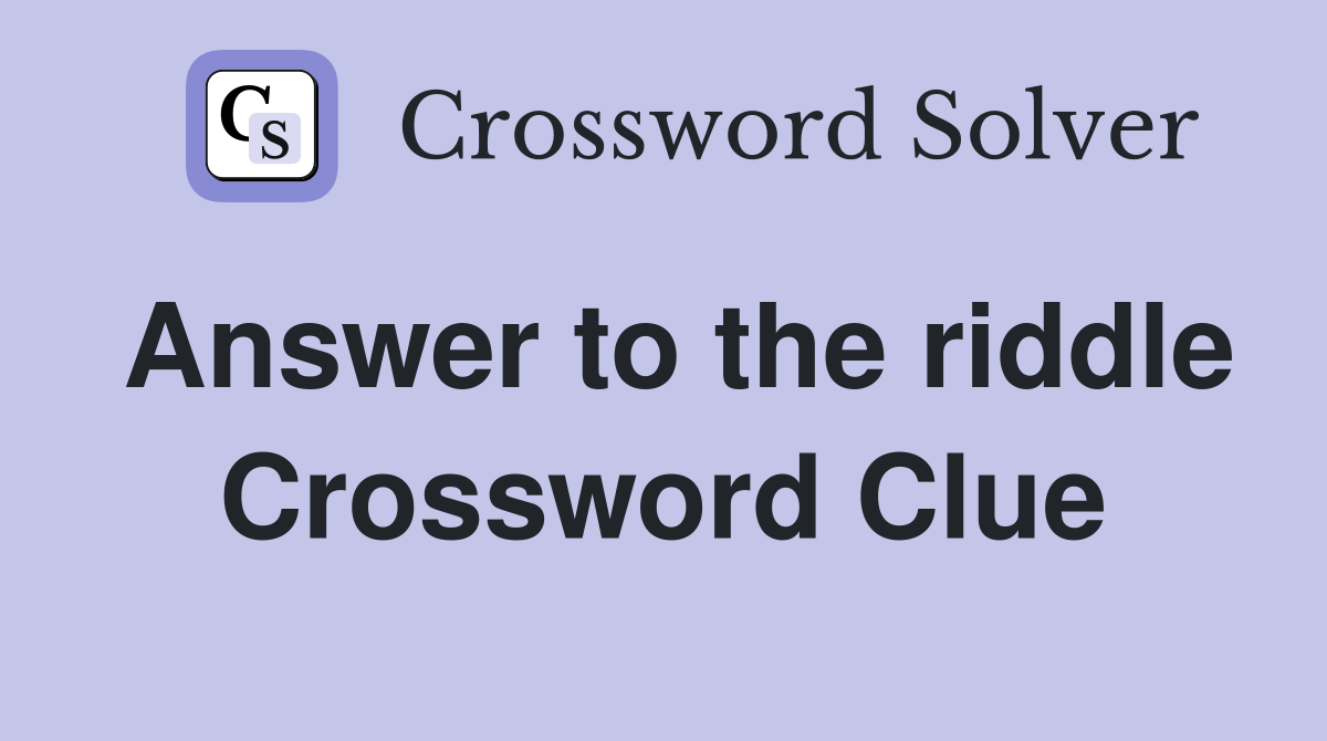 Answer to the riddle Crossword Clue