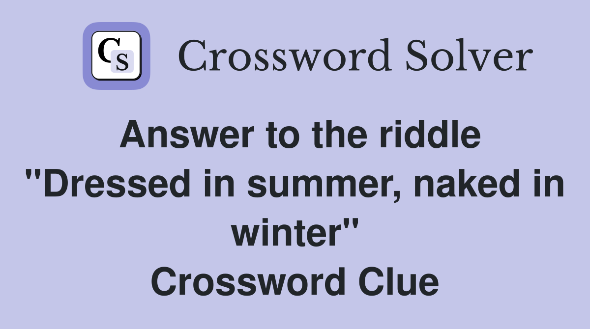 Answer to the riddle "Dressed in summer, naked in winter" Crossword Clue