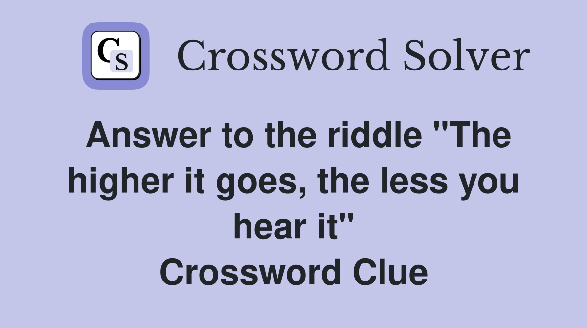 Answer to the riddle "The higher it goes, the less you hear it" Crossword Clue