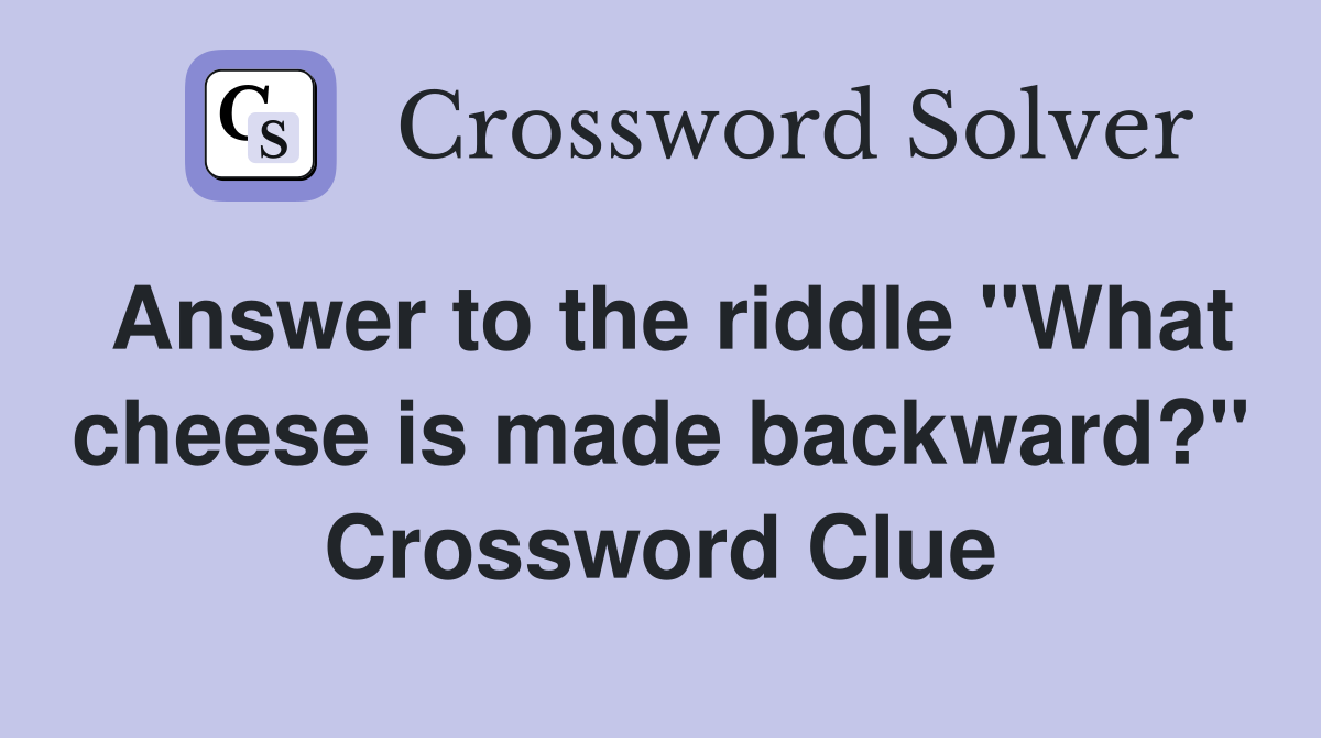 Answer to the riddle "What cheese is made backward?" Crossword Clue