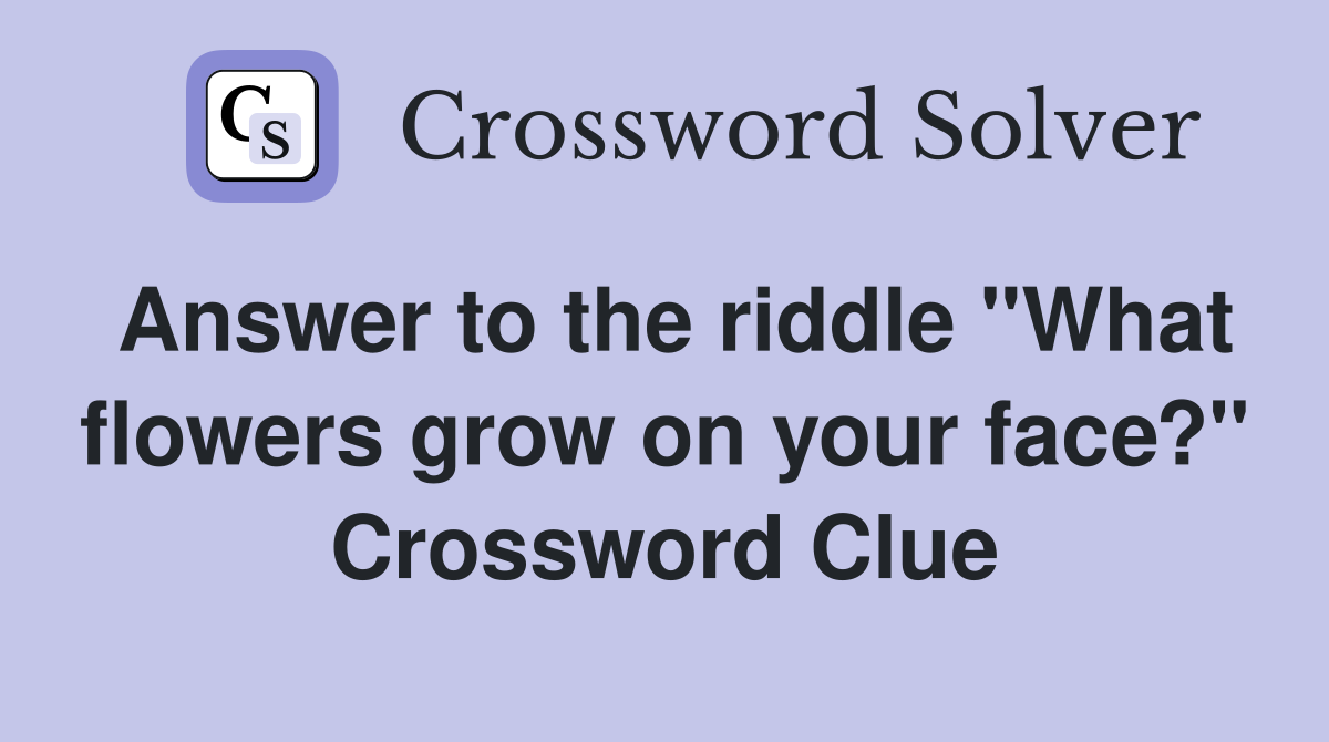Answer to the riddle "What flowers grow on your face?" Crossword Clue