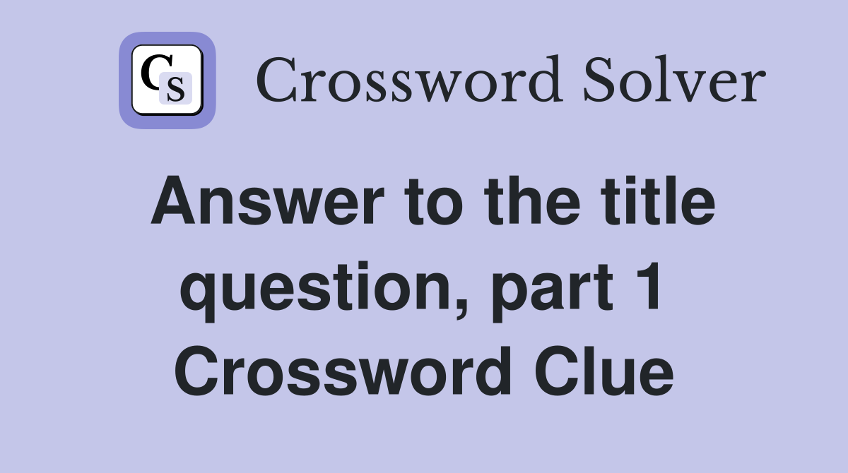 Answer to the title question, part 1 Crossword Clue