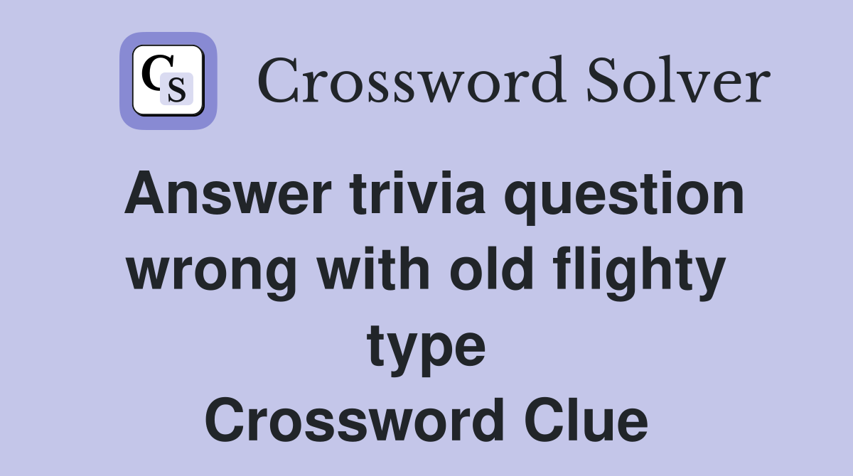 Answer trivia question wrong with old flighty type Crossword Clue