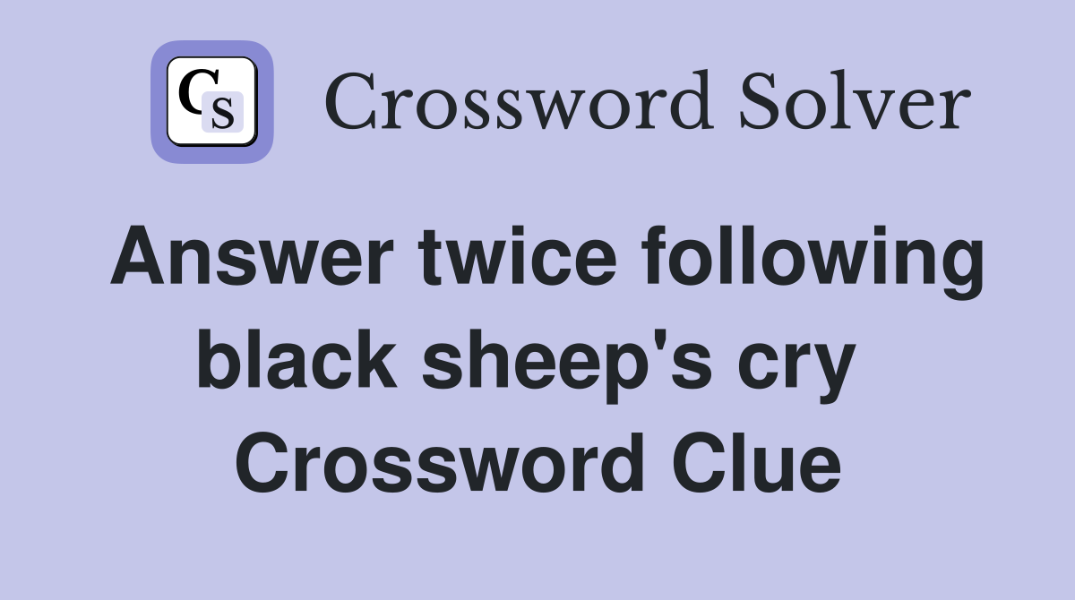 Answer twice following black sheep's cry  Crossword Clue