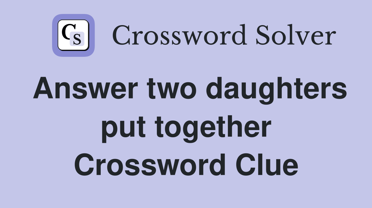 Answer two daughters put together Crossword Clue