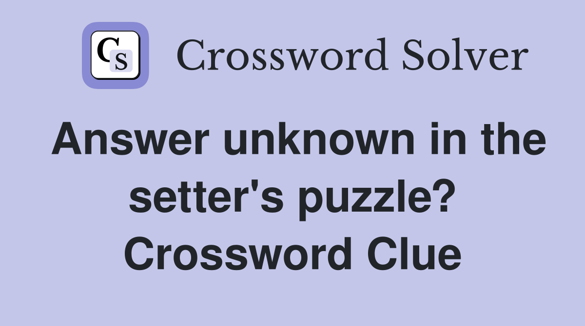 Answer unknown in the setter's puzzle? Crossword Clue