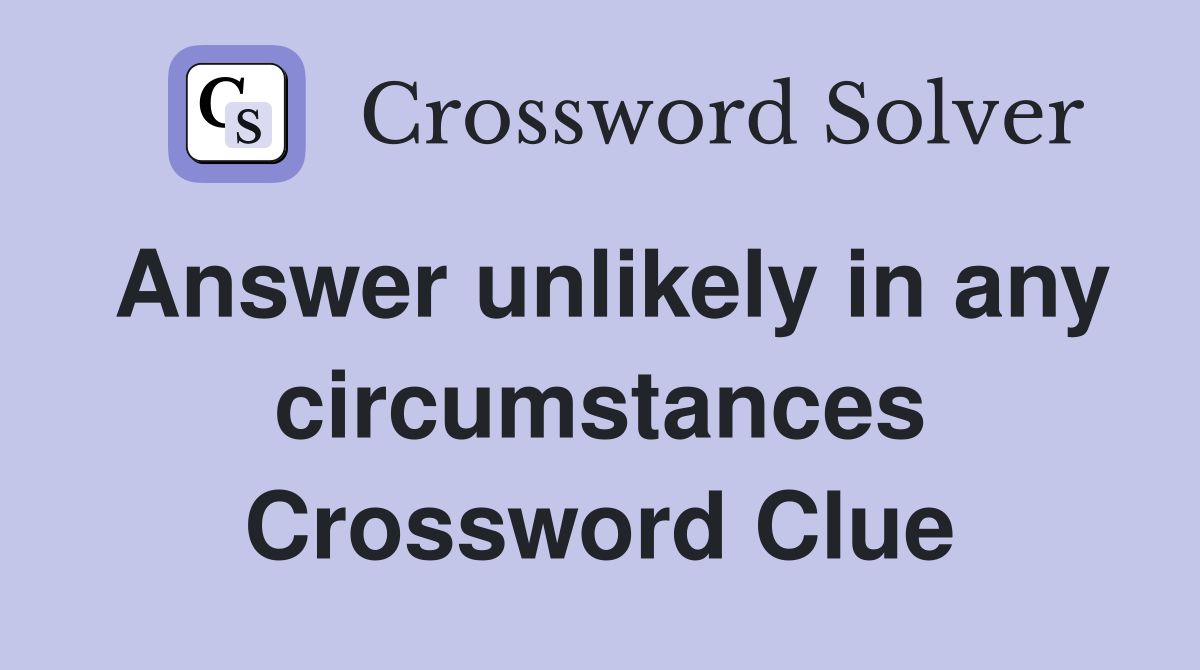 Answer unlikely in any circumstances Crossword Clue
