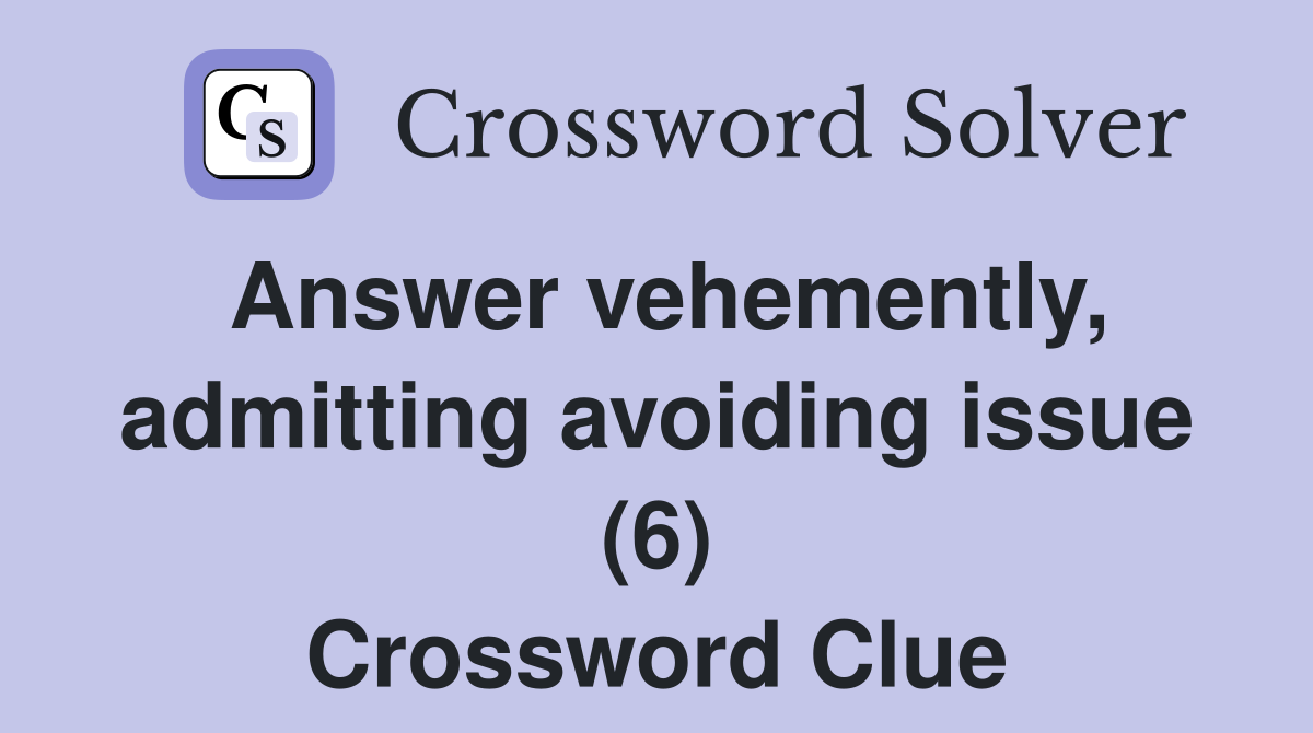 Answer vehemently, admitting avoiding issue (6) Crossword Clue