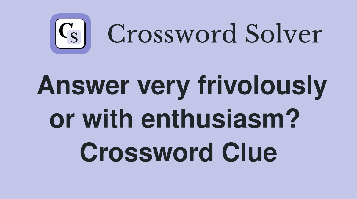Answer very frivolously or with enthusiasm?  Crossword Clue