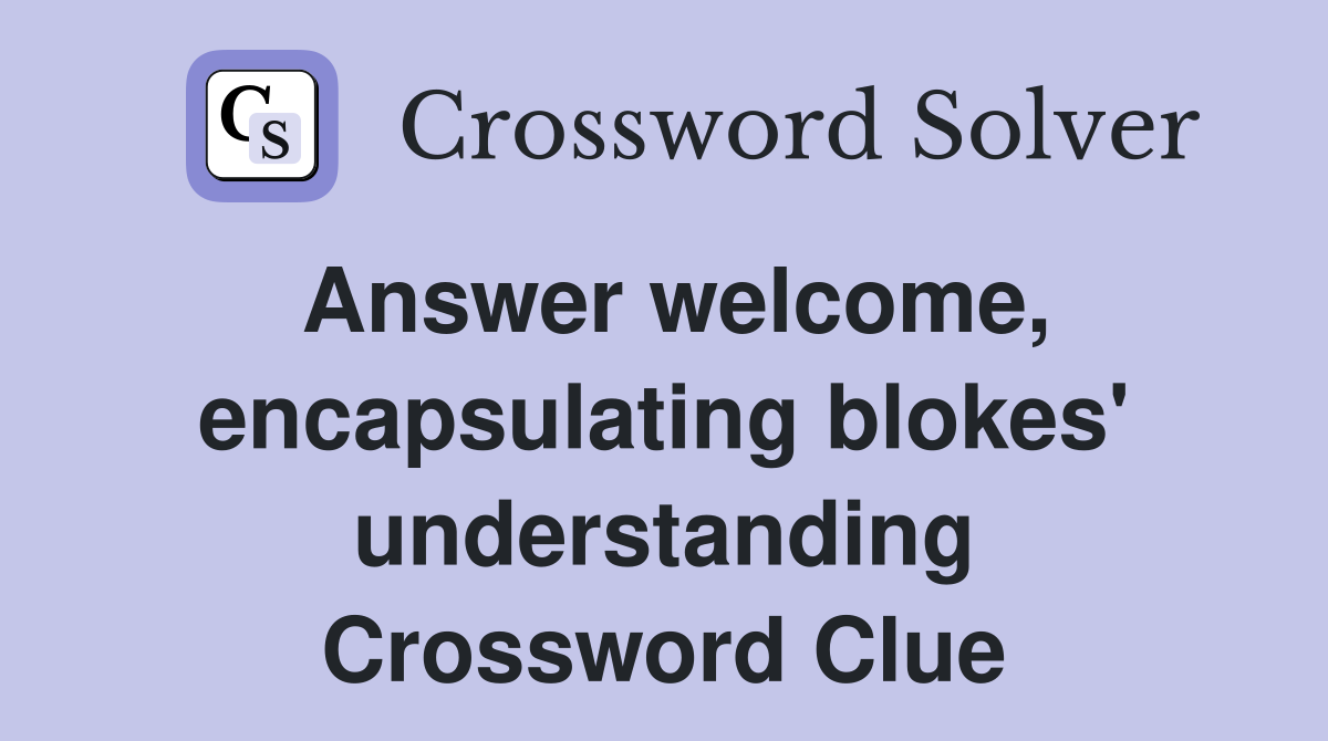 Answer welcome, encapsulating blokes' understanding Crossword Clue