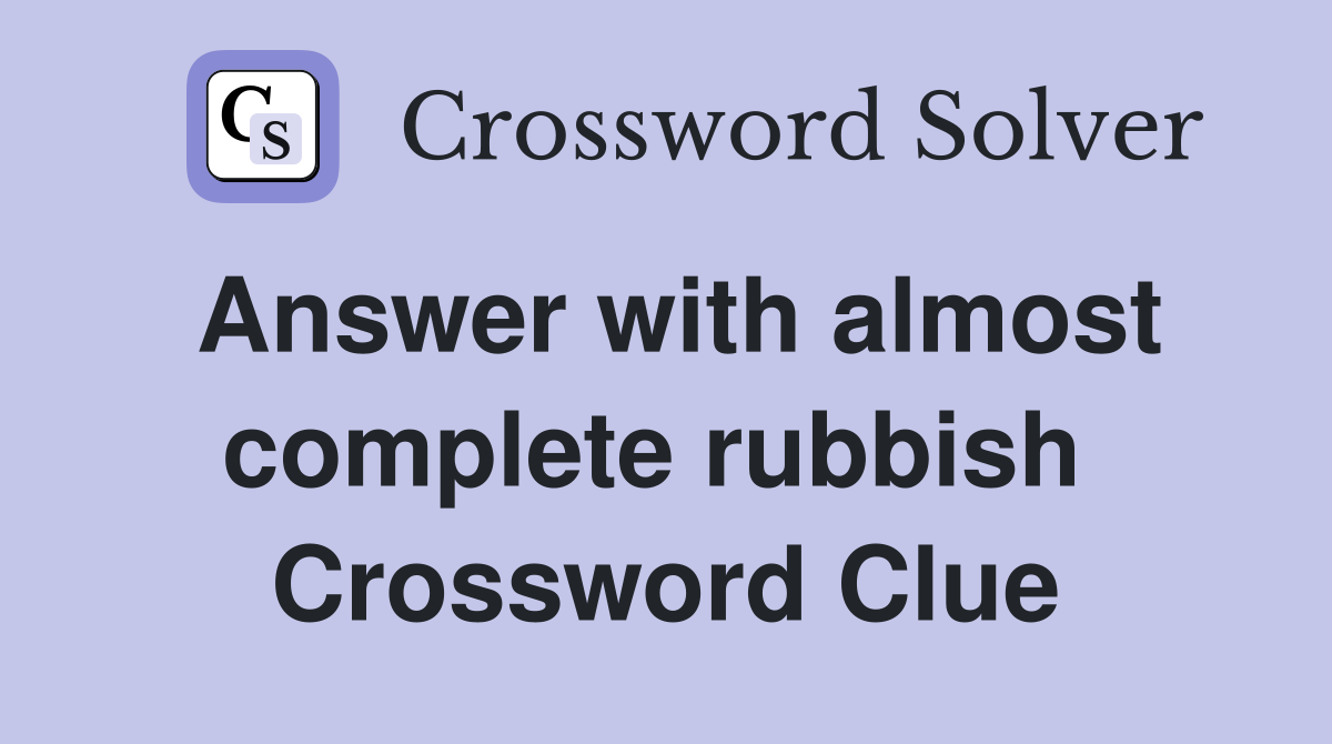 Answer with almost complete rubbish  Crossword Clue