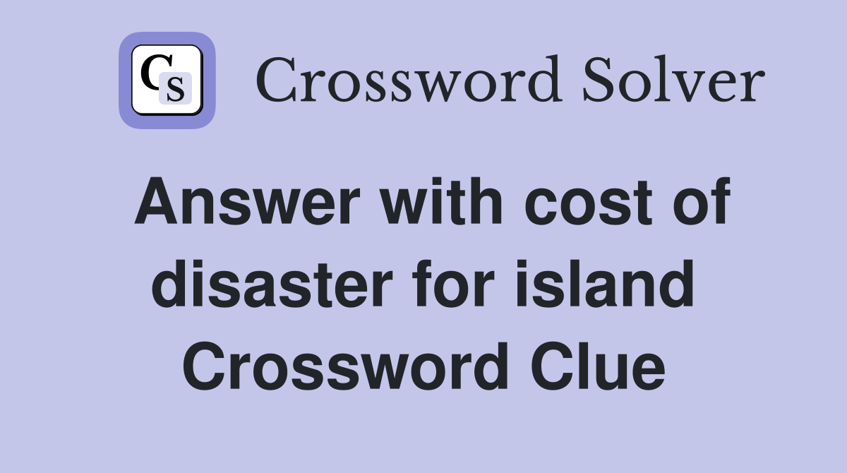 Answer with cost of disaster for island Crossword Clue