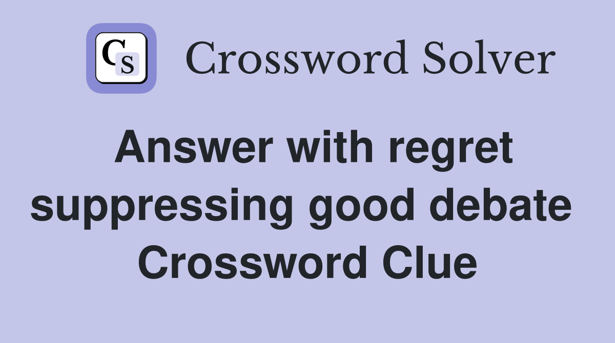 Answer with regret suppressing good debate  Crossword Clue