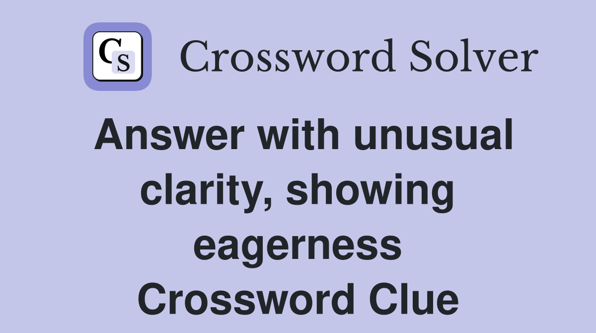 Answer with unusual clarity, showing eagerness Crossword Clue
