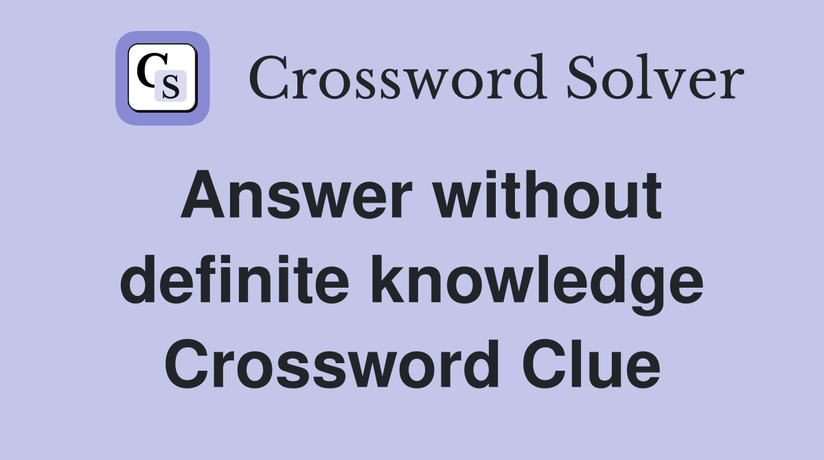 Answer without definite knowledge Crossword Clue