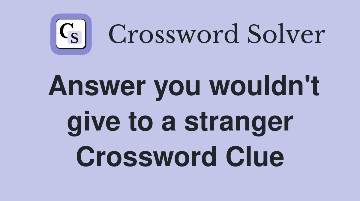 Answer you wouldn't give to a stranger Crossword Clue