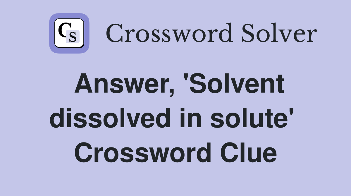 Answer, 'Solvent dissolved in solute'  Crossword Clue