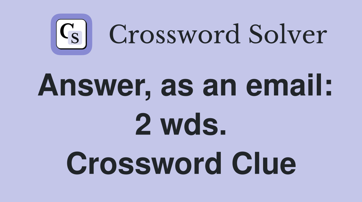 Answer, as an email: 2 wds. Crossword Clue